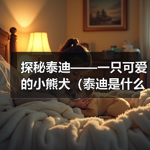 探秘泰迪——一只可爱的小熊犬（泰迪是什么？它可以做什么？）（图1）