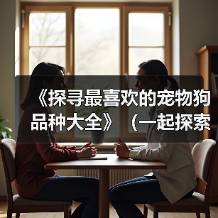 《探寻最喜欢的宠物狗品种大全》（一起探索178个宠物狗品种，寻找真爱）（图4）