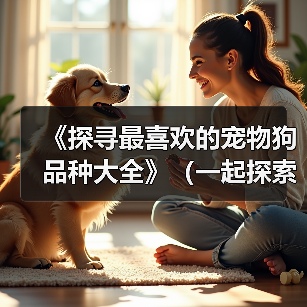 《探寻最喜欢的宠物狗品种大全》（一起探索178个宠物狗品种，寻找真爱）（图2）