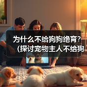 为什么不给狗狗绝育？（探讨宠物主人不给狗狗绝育的理由）（图2）