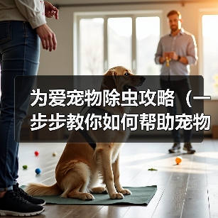 为爱宠物除虫攻略（一步步教你如何帮助宠物驱除身上的害虫）（图2）
