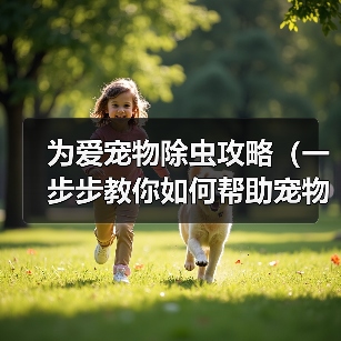 为爱宠物除虫攻略（一步步教你如何帮助宠物驱除身上的害虫）（图3）
