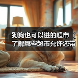 狗狗也可以进的超市(了解哪些超市允许您带狗狗入内)(图2) 狗狗也可以进的超市(了解哪些超市允许您带狗狗入内)(图2)