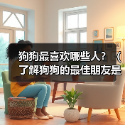 狗狗最喜欢哪些人?(了解狗狗的最佳朋友是谁)(图4) 狗狗最喜欢哪些人?(了解狗狗的最佳朋友是谁)(图4)