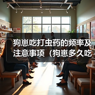 狗崽吃打虫药的频率及注意事项(狗崽多久吃一次打虫药?)(图4) 狗崽吃打虫药的频率及注意事项(狗崽多久吃一次打虫药?)(图4)