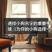 选择小狗名字的重要手续(为你的小狗选择一个恰当的名字的15个步骤)(图4) 选择小狗名字的重要手续(为你的小狗选择一个恰当的名字的15个步骤)(图4)