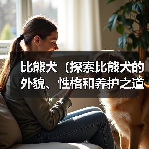 比熊犬（探索比熊犬的外貌、性格和养护之道）（图1）