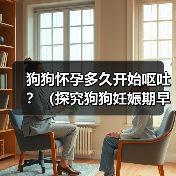 狗狗怀孕多久开始呕吐?(探究狗狗妊娠期早期的常见症状。)(图1) 狗狗怀孕多久开始呕吐?(探究狗狗妊娠期早期的常见症状。)(图1)