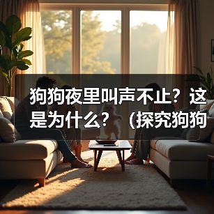 狗狗夜里叫声不止？这是为什么？（探究狗狗夜里叫声不停的原因及如何解决）（图3）