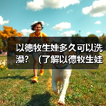 以德牧生娃多久可以洗澡？（了解以德牧生娃后适宜的洗澡时间和方法）（图2）