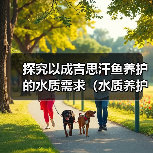 探究以成吉思汗鱼养护的水质需求(水质养护对成吉思汗鱼健康的重要性及养护周期)(图3) 探究以成吉思汗鱼养护的水质需求(水质养护对成吉思汗鱼健康的重要性及养护周期)(图3)