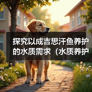 探究以成吉思汗鱼养护的水质需求(水质养护对成吉思汗鱼健康的重要性及养护周期)(图1) 探究以成吉思汗鱼养护的水质需求(水质养护对成吉思汗鱼健康的重要性及养护周期)(图1)