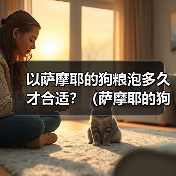 以萨摩耶的狗粮泡多久才合适?(萨摩耶的狗粮泡浸时间的重要性及最佳建议)(图3) 以萨摩耶的狗粮泡多久才合适?(萨摩耶的狗粮泡浸时间的重要性及最佳建议)(图3)