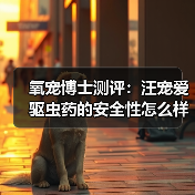 氧宠博士测评:汪宠爱驱虫药的安全性怎么样?(图1) 氧宠博士测评:汪宠爱驱虫药的安全性怎么样?(图1)