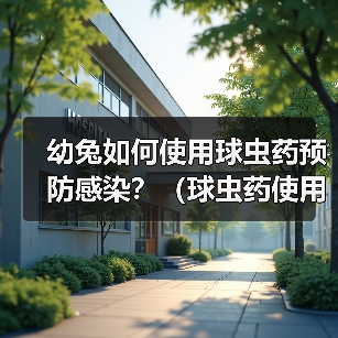 幼兔如何使用球虫药预防感染？（球虫药使用频率的关键和注意事项。）（图4）