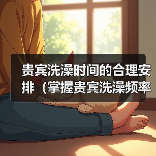 贵宾洗澡时间的合理安排(掌握贵宾洗澡频率,让毛发更健康)(图3) 贵宾洗澡时间的合理安排(掌握贵宾洗澡频率,让毛发更健康)(图3)