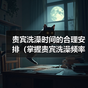 贵宾洗澡时间的合理安排(掌握贵宾洗澡频率,让毛发更健康)(图4) 贵宾洗澡时间的合理安排(掌握贵宾洗澡频率,让毛发更健康)(图4)