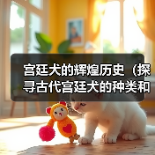 宫廷犬的辉煌历史（探寻古代宫廷犬的种类和角色）（图1）