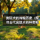 宫廷犬的辉煌历史（探寻古代宫廷犬的种类和角色）（图3）