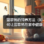蓝歌鸲的饲养方法（如何让蓝歌鸲在家中健康成长）（图3）