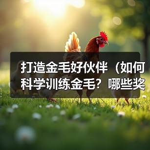 打造金毛好伙伴(如何科学训练金毛?哪些奖励适合金毛?让你的宠物更聪明)(图4) 打造金毛好伙伴(如何科学训练金毛?哪些奖励适合金毛?让你的宠物更聪明)(图4)