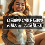 仓鼠的水分需求及脱水判断方法(仓鼠每天所需饮水量以及脱水症状的判断)(图4) 仓鼠的水分需求及脱水判断方法(仓鼠每天所需饮水量以及脱水症状的判断)(图4)