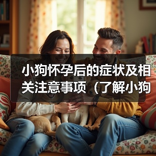 小狗怀孕后的症状及相关注意事项(了解小狗怀孕后的身体变化,保障母狗与幼犬健康成长)(图3) 小狗怀孕后的症状及相关注意事项(了解小狗怀孕后的身体变化,保障母狗与幼犬健康成长)(图3)