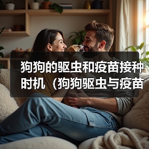 狗狗的驱虫和疫苗接种时机（狗狗驱虫与疫苗接种的时间间隔和注意事项）（图4）