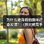 为什么绝育后的猫咪还会发情？（探究绝育手术后猫咪发情的原因）（图4）