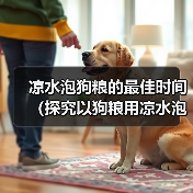 凉水泡狗粮的最佳时间（探究以狗粮用凉水泡多久才能软化的最佳方法）（图4）