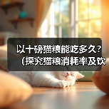 以十磅猫粮能吃多久？（探究猫粮消耗率及饮食需求）（图3）