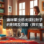 猫咪驱虫后出现拉肚子的时间及原因（探究猫咪驱虫后何时开始出现拉肚子的情况以及可能的原因）（图3）