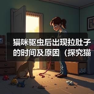 猫咪驱虫后出现拉肚子的时间及原因（探究猫咪驱虫后何时开始出现拉肚子的情况以及可能的原因）（图4）