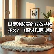 以萨沙胶囊的疗效持续多久?(探讨以萨沙胶囊的持续效果及关键因素)(图1) 以萨沙胶囊的疗效持续多久?(探讨以萨沙胶囊的持续效果及关键因素)(图1)