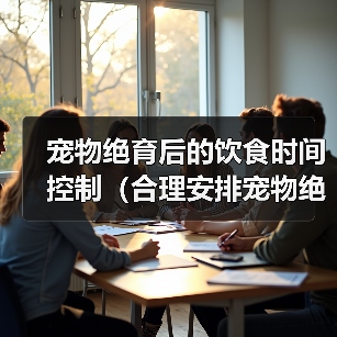 宠物绝育后的饮食时间控制（合理安排宠物绝育后的饮食间隔，）（图1）