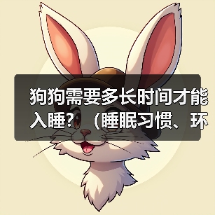 狗狗需要多长时间才能入睡?(睡眠习惯、环境因素和训练方式的影响)(图4) 狗狗需要多长时间才能入睡?(睡眠习惯、环境因素和训练方式的影响)(图4)