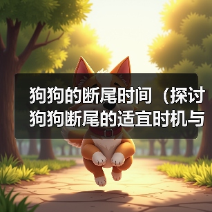 狗狗的断尾时间(探讨狗狗断尾的适宜时机与注意事项)(图3) 狗狗的断尾时间(探讨狗狗断尾的适宜时机与注意事项)(图3)