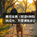 美毛宝典(发现6种狗粮成分,为泰迪独家定制的美毛秘籍!)(图4) 美毛宝典(发现6种狗粮成分,为泰迪独家定制的美毛秘籍!)(图4)