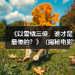 《以雪橇三傻,谁才是最傻的?》(揭秘电影《三傻大闹宝莱坞》中主要角色的智慧与愚蠢)(图4) 《以雪橇三傻,谁才是最傻的?》(揭秘电影《三傻大闹宝莱坞》中主要角色的智慧与愚蠢)(图4)
