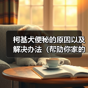 柯基犬便秘的原因以及解决办法（帮助你家的柯基犬摆脱便秘困扰）（图4）