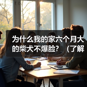 为什么我的家六个月大的柴犬不爆脸?(了解柴犬生长发育的关键,让你的宠物爆脸吧!)(图2) 为什么我的家六个月大的柴犬不爆脸?(了解柴犬生长发育的关键,让你的宠物爆脸吧!)(图2)