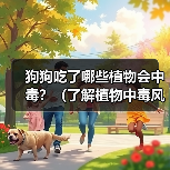 狗狗吃了哪些植物会中毒？（了解植物中毒风险，保护爱犬健康）（图1）