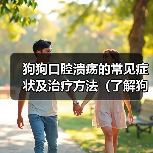 狗狗口腔溃疡的常见症状及治疗方法（了解狗狗口腔溃疡症状，及时治疗）（图1）