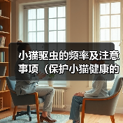 小猫驱虫的频率及注意事项(保护小猫健康的关键措施、体内外驱虫的正确时间表)(图1) 小猫驱虫的频率及注意事项(保护小猫健康的关键措施、体内外驱虫的正确时间表)(图1)