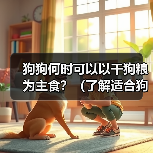 狗狗何时可以以干狗粮为主食?(了解适合狗狗转换至干狗粮的最佳时机)(图4) 狗狗何时可以以干狗粮为主食?(了解适合狗狗转换至干狗粮的最佳时机)(图4)