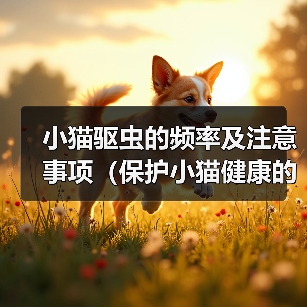 小猫驱虫的频率及注意事项(保护小猫健康的关键措施、体内外驱虫的正确时间表)(图3) 小猫驱虫的频率及注意事项(保护小猫健康的关键措施、体内外驱虫的正确时间表)(图3)