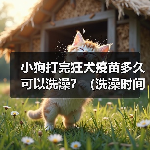 小狗打完狂犬疫苗多久可以洗澡？（洗澡时间和注意事项）（图4）