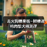 去火狗粮来啦~鲜粮说鸭肉梨犬粮测评（图3）