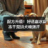 配方升级！好适嘉冰宴冻干双拼犬粮测评（图3）