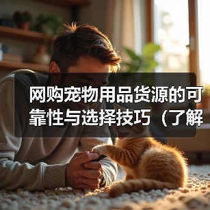 网购宠物用品货源的可靠性与选择技巧（了解网购宠物用品的供应链和如何找到可靠的货源）（图1）
